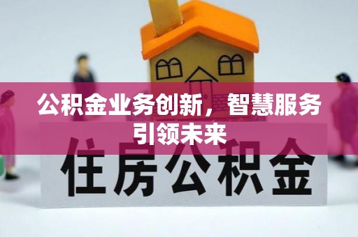 托克逊公积金业务创新，智慧服务引领未来