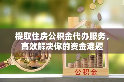 托克逊提取住房公积金代办服务，高效解决你的资金难题