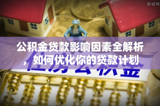 托克逊公积金贷款影响因素全解析，如何优化你的贷款计划