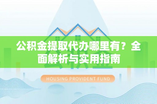 托克逊公积金提取代办哪里有？全面解析与实用指南