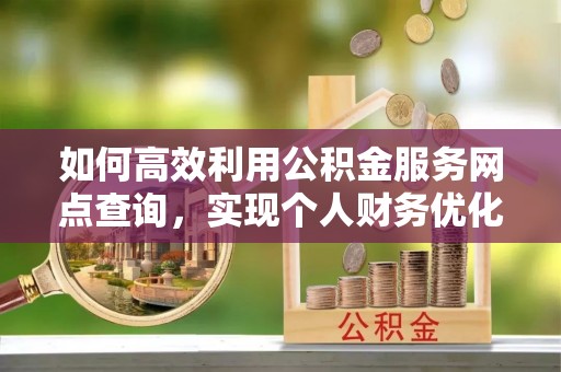 托克逊如何高效利用公积金服务网点查询，实现个人财务优化