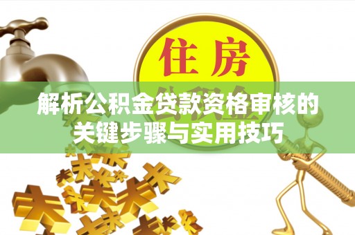 托克逊解析公积金贷款资格审核的关键步骤与实用技巧