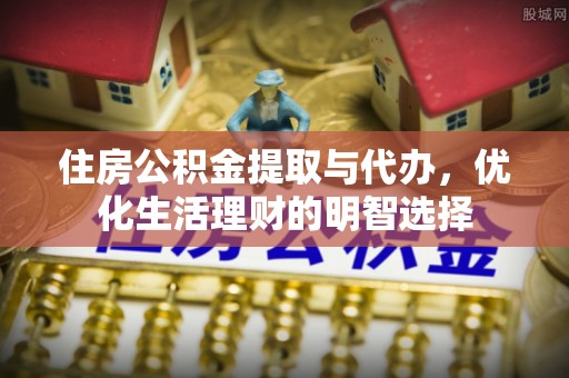 托克逊住房公积金提取与代办，优化生活理财的明智选择
