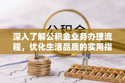 托克逊深入了解公积金业务办理流程，优化生活品质的实用指南