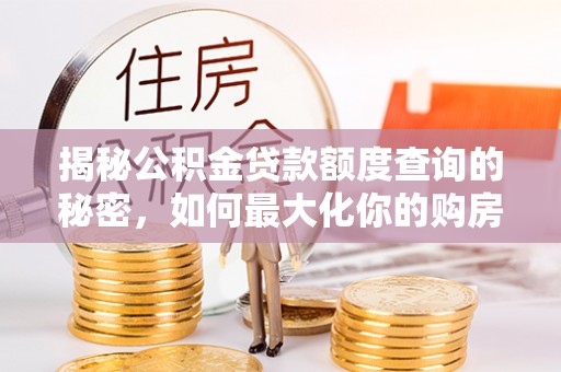 托克逊揭秘公积金贷款额度查询的秘密，如何最大化你的购房资金？