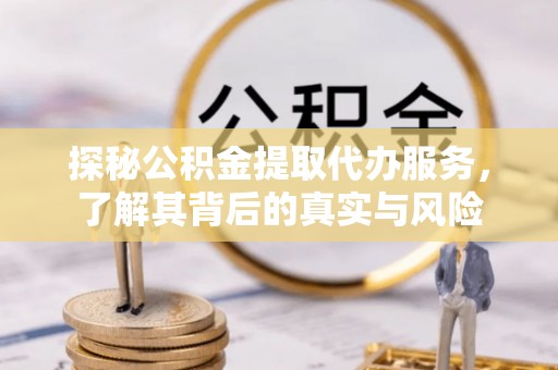 托克逊探秘公积金提取代办服务，了解其背后的真实与风险