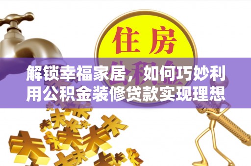 托克逊解锁幸福家居，如何巧妙利用公积金装修贷款实现理想空间