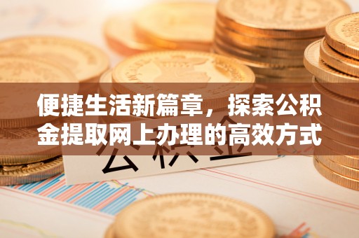 托克逊便捷生活新篇章，探索公积金提取网上办理的高效方式