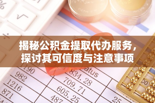托克逊揭秘公积金提取代办服务，探讨其可信度与注意事项