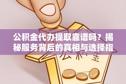 托克逊公积金代办提取靠谱吗？揭秘服务背后的真相与选择指南