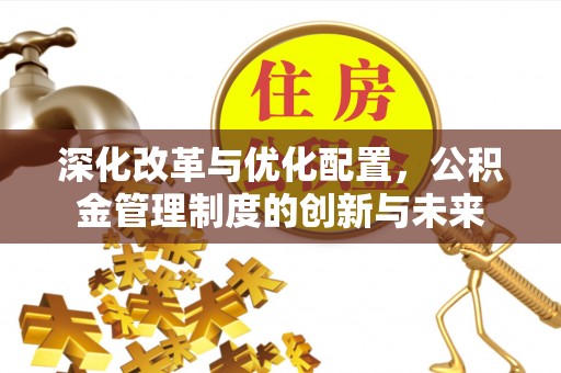 托克逊深化改革与优化配置，公积金管理制度的创新与未来