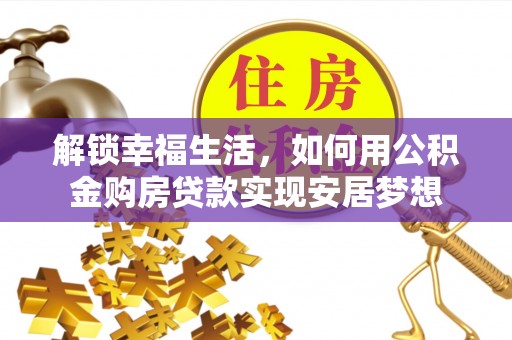 托克逊解锁幸福生活，如何用公积金购房贷款实现安居梦想