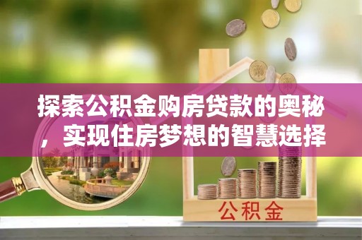 托克逊探索公积金购房贷款的奥秘，实现住房梦想的智慧选择