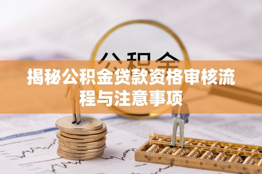 托克逊揭秘公积金贷款资格审核流程与注意事项