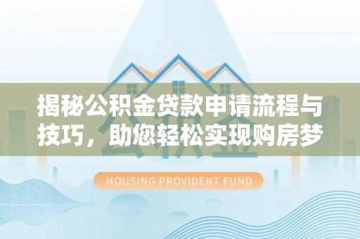 托克逊揭秘公积金贷款申请流程与技巧，助您轻松实现购房梦