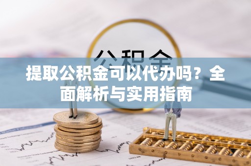 托克逊提取公积金可以代办吗？全面解析与实用指南