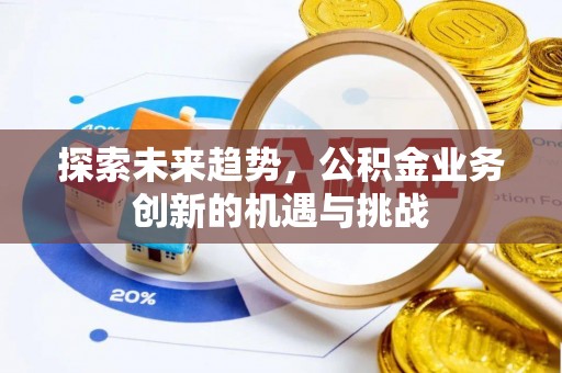 托克逊探索未来趋势，公积金业务创新的机遇与挑战