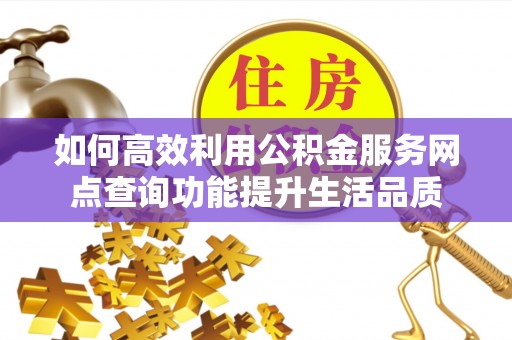 托克逊如何高效利用公积金服务网点查询功能提升生活品质