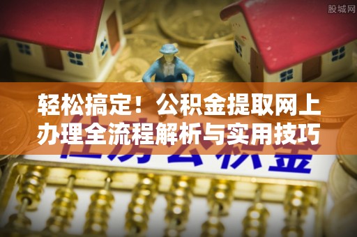 托克逊轻松搞定！公积金提取网上办理全流程解析与实用技巧
