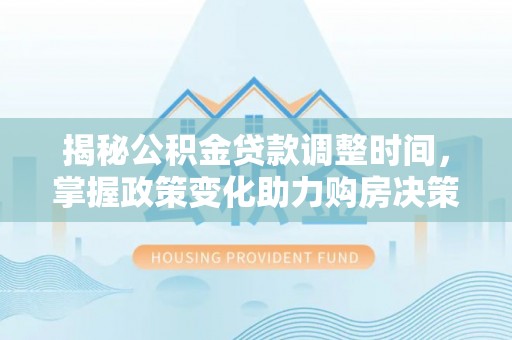 托克逊揭秘公积金贷款调整时间，掌握政策变化助力购房决策