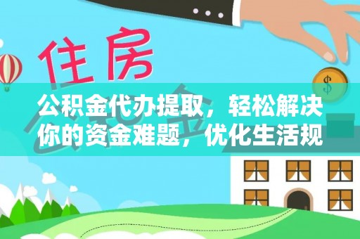 托克逊公积金代办提取，轻松解决你的资金难题，优化生活规划