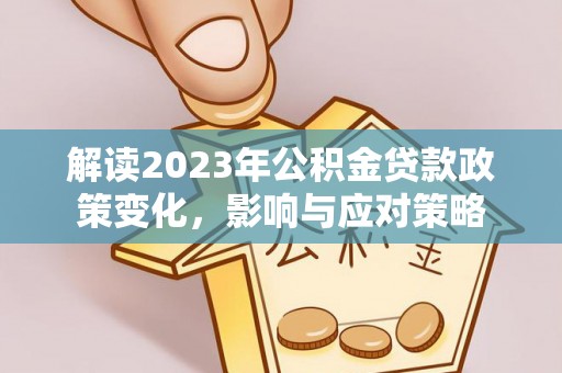 托克逊解读2023年公积金贷款政策变化，影响与应对策略