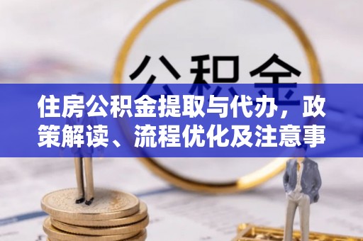 托克逊住房公积金提取与代办，政策解读、流程优化及注意事项
