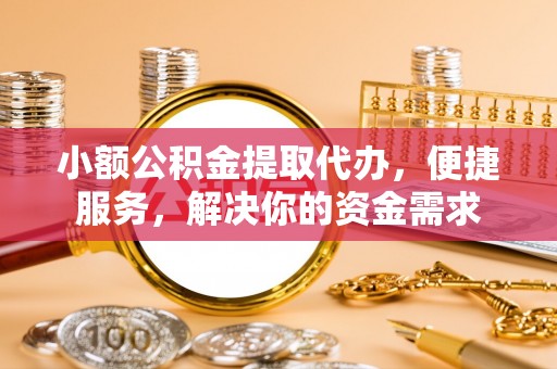 托克逊小额公积金提取代办，便捷服务，解决你的资金需求