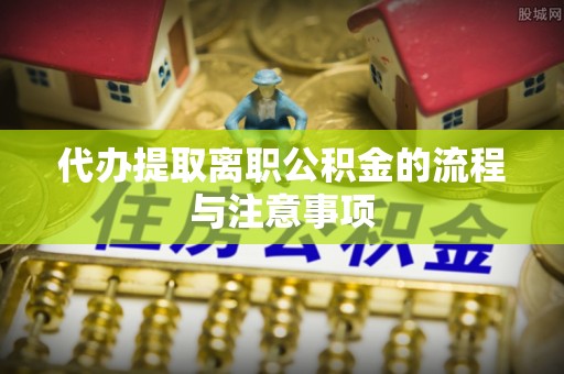 托克逊代办提取离职公积金的流程与注意事项