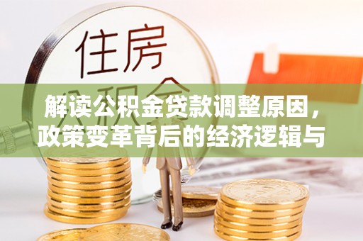托克逊解读公积金贷款调整原因，政策变革背后的经济逻辑与民生影响