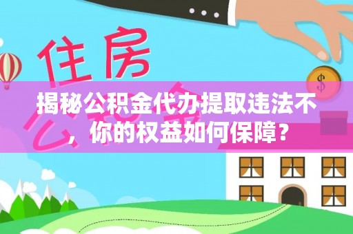 托克逊揭秘公积金代办提取违法不，你的权益如何保障？